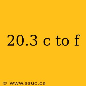 20.3 c to f