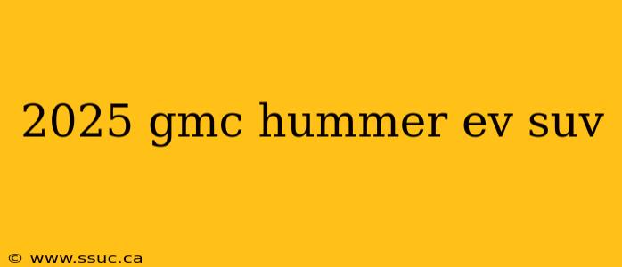 2025 gmc hummer ev suv