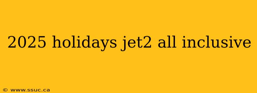 2025 holidays jet2 all inclusive