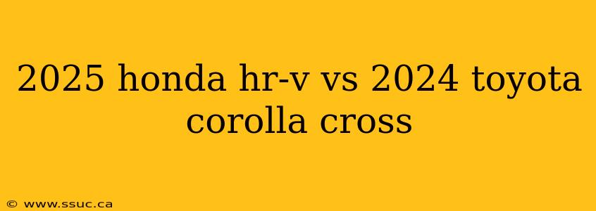 2025 honda hr-v vs 2024 toyota corolla cross