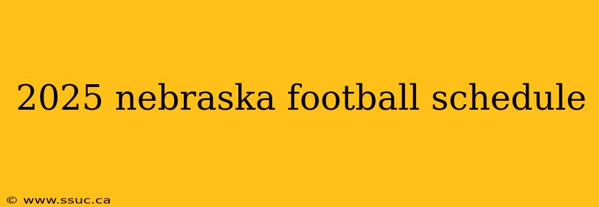 2025 nebraska football schedule