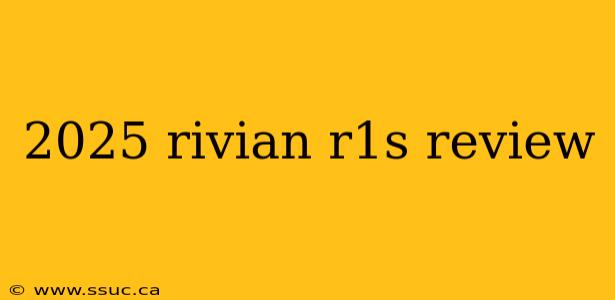 2025 rivian r1s review