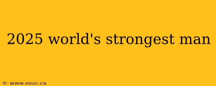 2025 world's strongest man