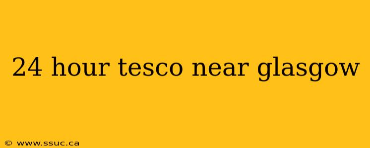 24 hour tesco near glasgow