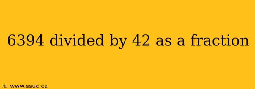 6394 divided by 42 as a fraction