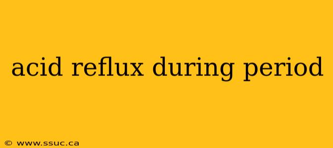 acid reflux during period