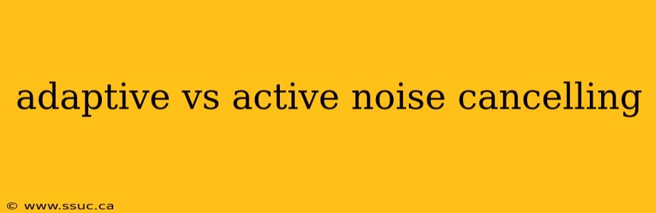 adaptive vs active noise cancelling