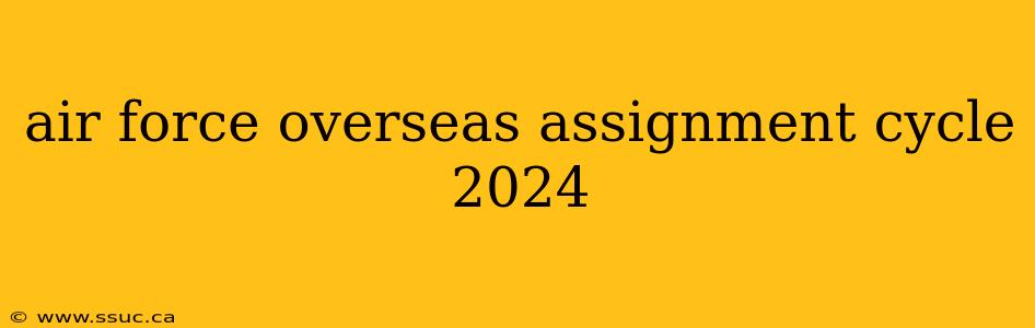 air force overseas assignment cycle 2024