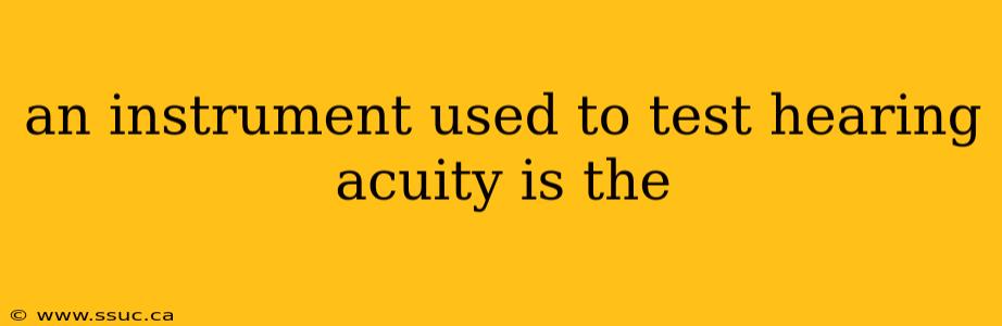 an instrument used to test hearing acuity is the