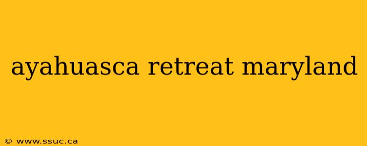 ayahuasca retreat maryland