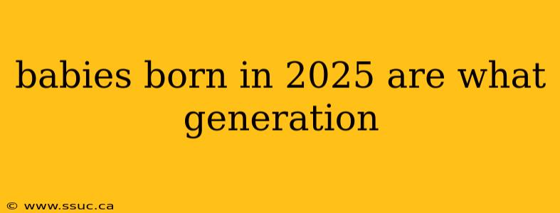 babies born in 2025 are what generation