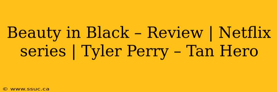 Beauty in Black – Review | Netflix series | Tyler Perry – Tan Hero