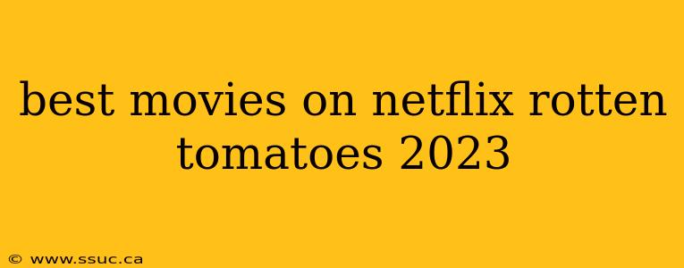 best movies on netflix rotten tomatoes 2023