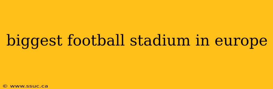 biggest football stadium in europe