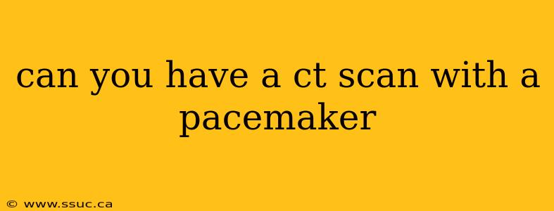 can you have a ct scan with a pacemaker