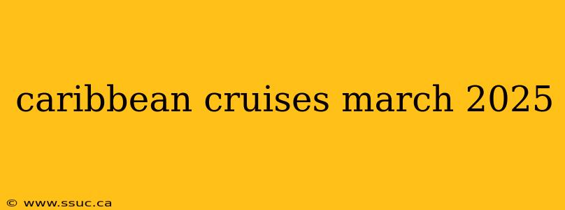 caribbean cruises march 2025