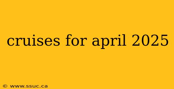 cruises for april 2025