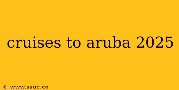 cruises to aruba 2025