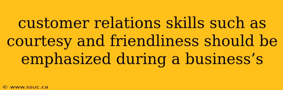 customer relations skills such as courtesy and friendliness should be emphasized during a business’s