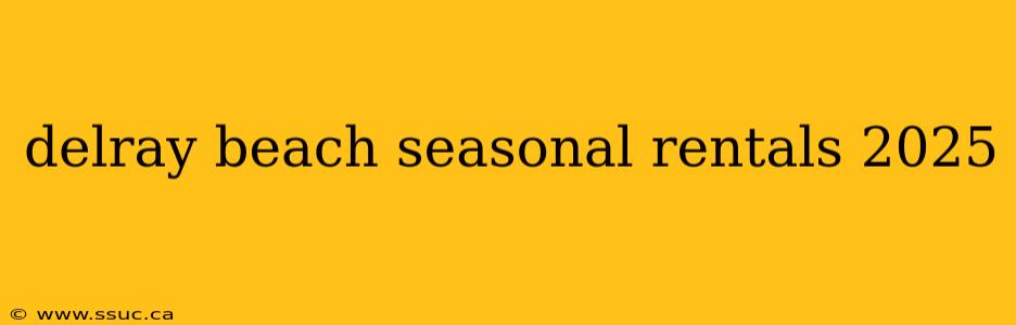 delray beach seasonal rentals 2025