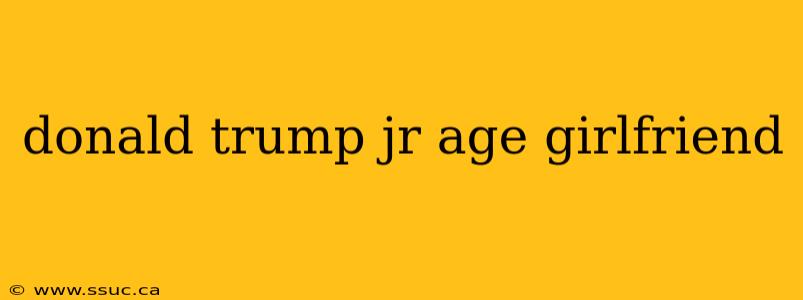 donald trump jr age girlfriend