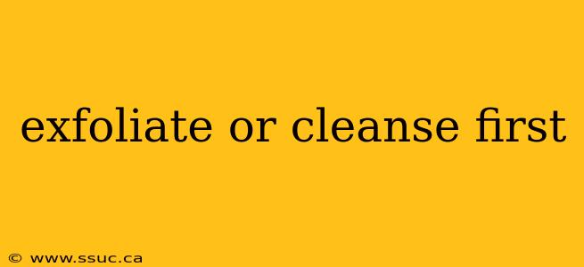 exfoliate or cleanse first