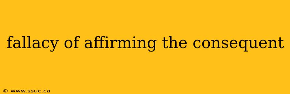 fallacy of affirming the consequent