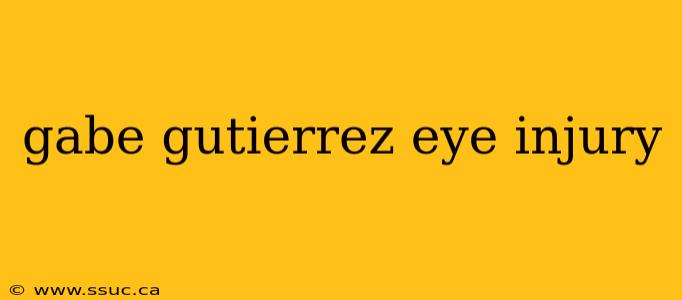 gabe gutierrez eye injury
