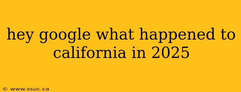 hey google what happened to california in 2025
