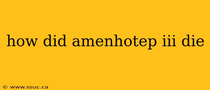 how did amenhotep iii die