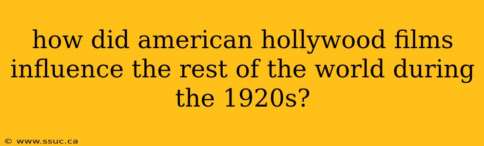 how did american hollywood films influence the rest of the world during the 1920s?