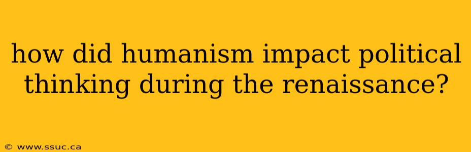 how did humanism impact political thinking during the renaissance?