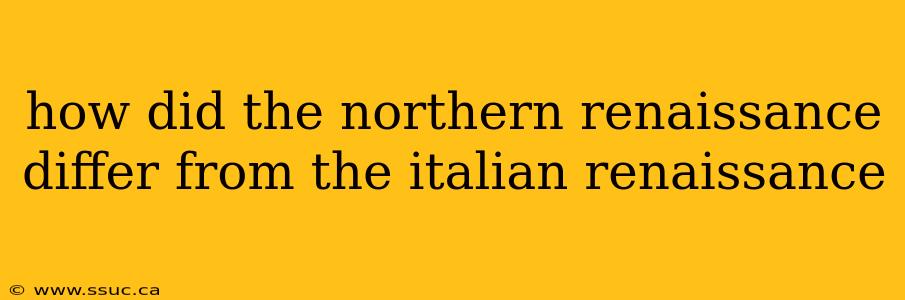 how did the northern renaissance differ from the italian renaissance