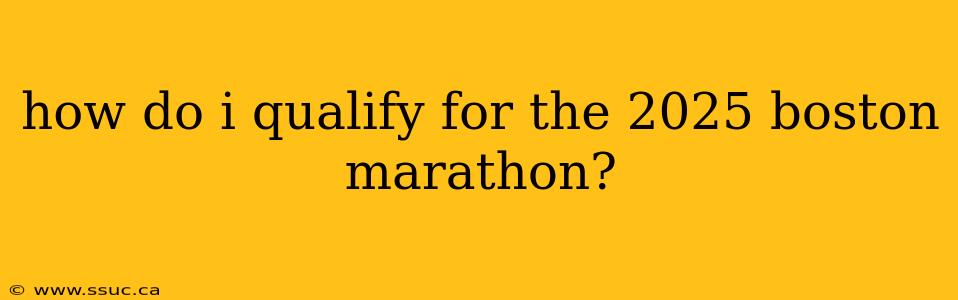 how do i qualify for the 2025 boston marathon?