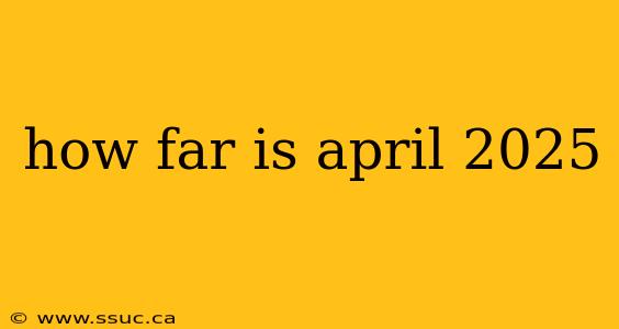 how far is april 2025