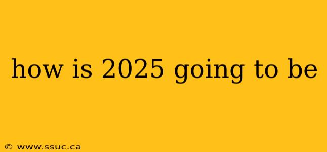 how is 2025 going to be