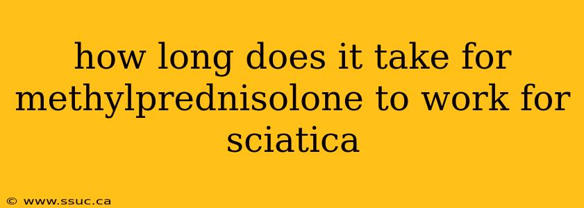 how long does it take for methylprednisolone to work for sciatica