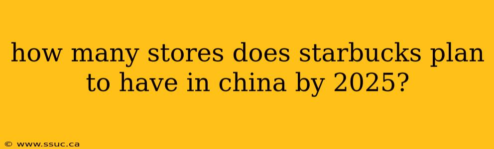how many stores does starbucks plan to have in china by 2025?