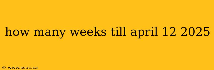 how many weeks till april 12 2025
