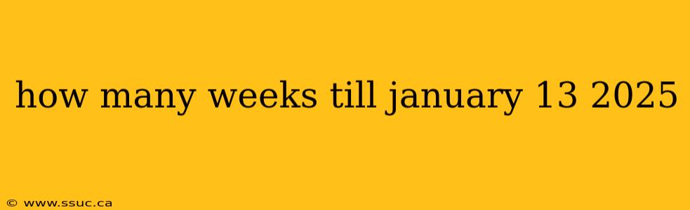 how many weeks till january 13 2025