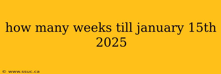 how many weeks till january 15th 2025