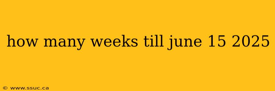 how many weeks till june 15 2025