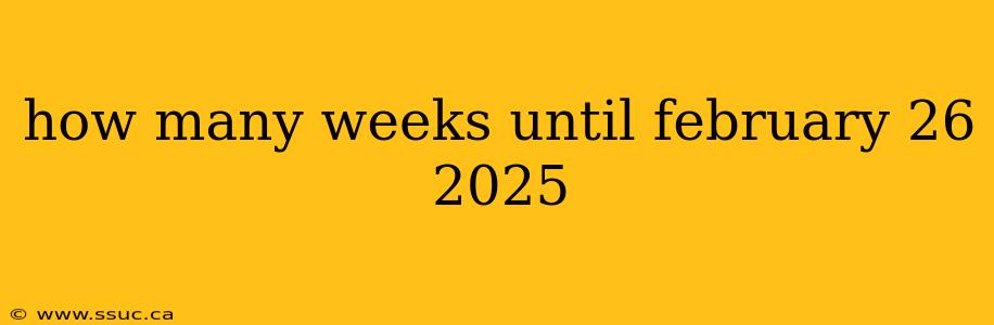 how many weeks until february 26 2025