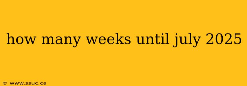 how many weeks until july 2025