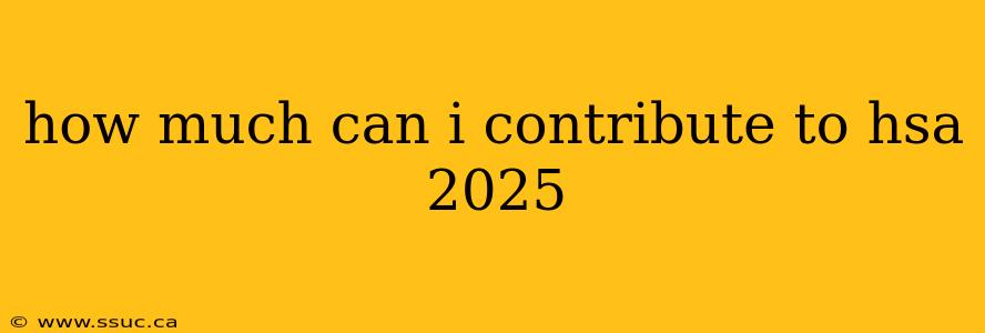 how much can i contribute to hsa 2025
