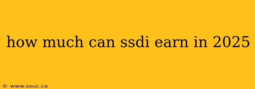 how much can ssdi earn in 2025