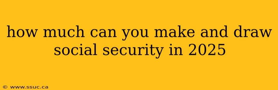how much can you make and draw social security in 2025