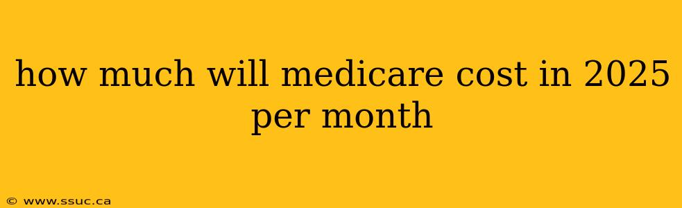 how much will medicare cost in 2025 per month
