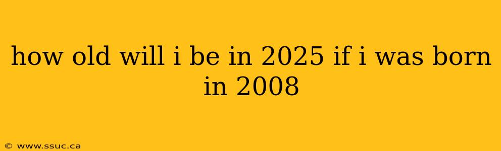 how old will i be in 2025 if i was born in 2008