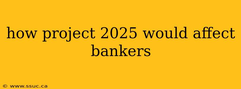 how project 2025 would affect bankers